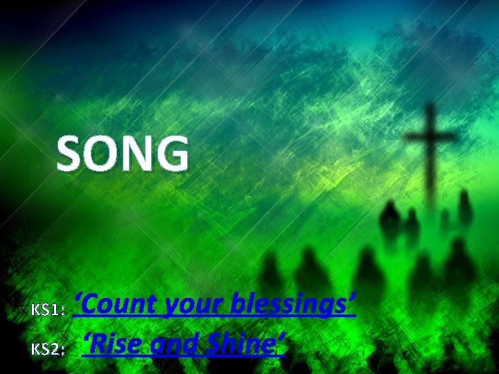 SONG ‘Count your blessings’ KS 2: ‘Rise and Shine’ KS 1: 