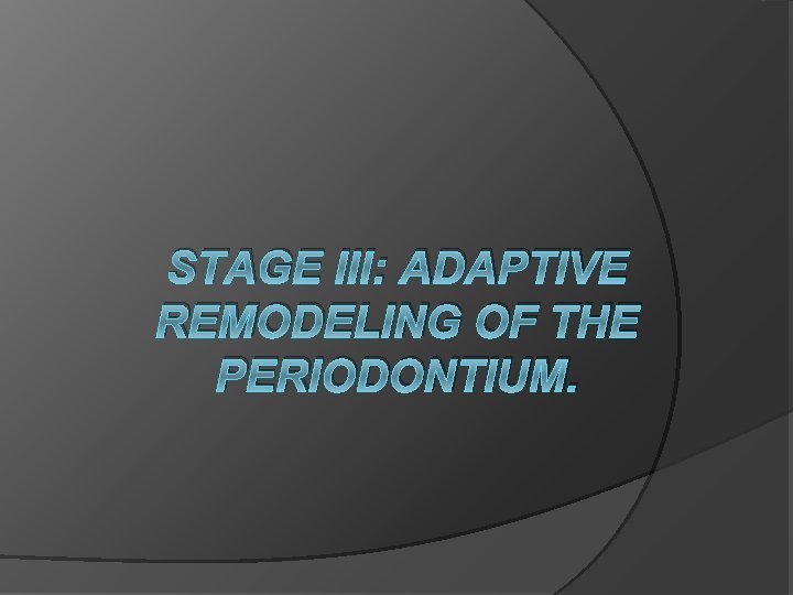 STAGE III: ADAPTIVE REMODELING OF THE PERIODONTIUM. 
