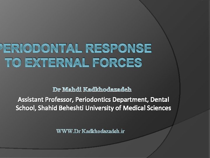 PERIODONTAL RESPONSE TO EXTERNAL FORCES Dr Mahdi Kadkhodazadeh Assistant Professor, Periodontics Department, Dental School,