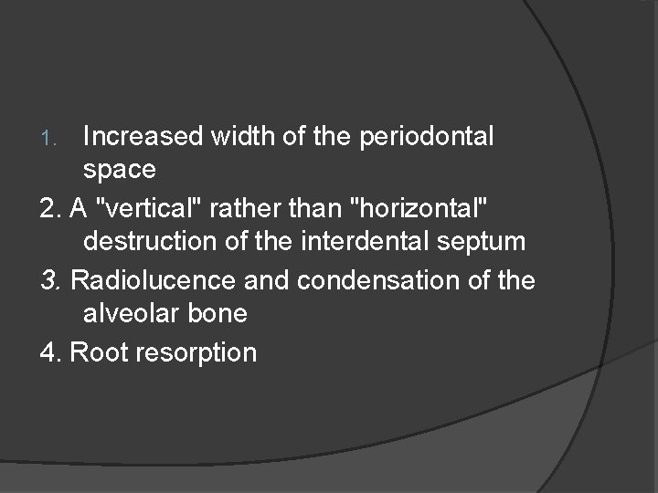Increased width of the periodontal space 2. A "vertical" rather than "horizontal" destruction of