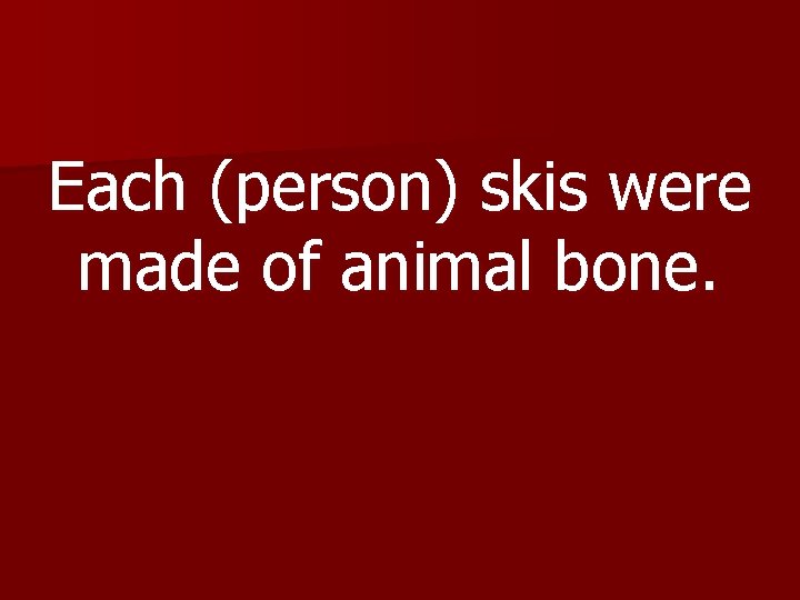 Each (person) skis were made of animal bone. 