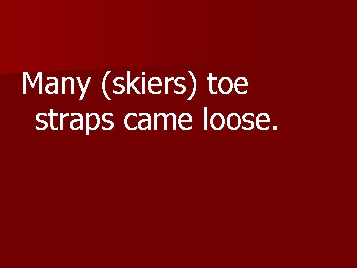 Many (skiers) toe straps came loose. 