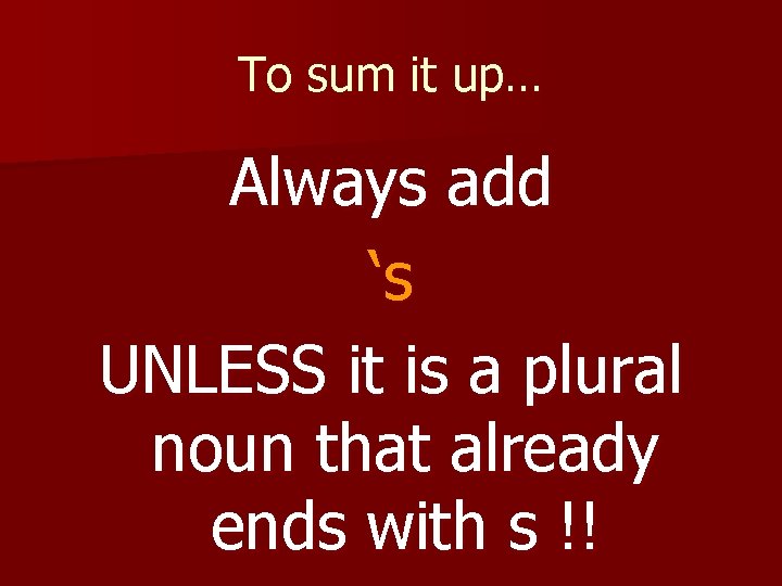 To sum it up… Always add ‘s UNLESS it is a plural noun that