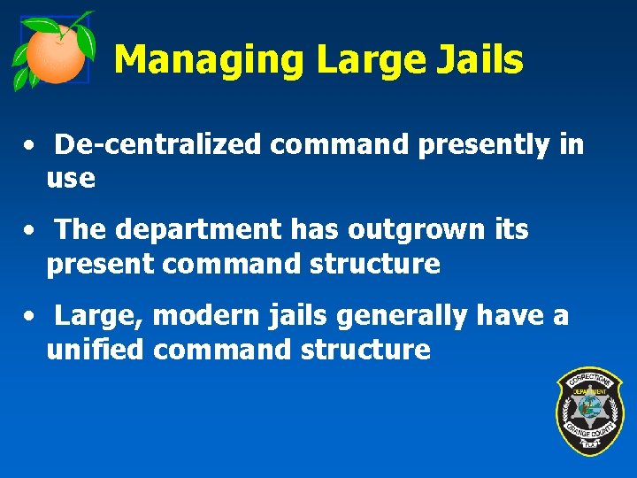 Managing Large Jails • De-centralized command presently in use • The department has outgrown