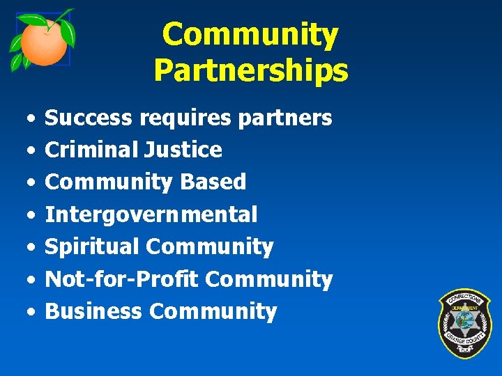 Community Partnerships • • Success requires partners Criminal Justice Community Based Intergovernmental Spiritual Community