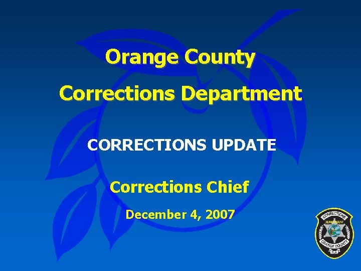 Orange County Corrections Department CORRECTIONS UPDATE Corrections Chief December 4, 2007 