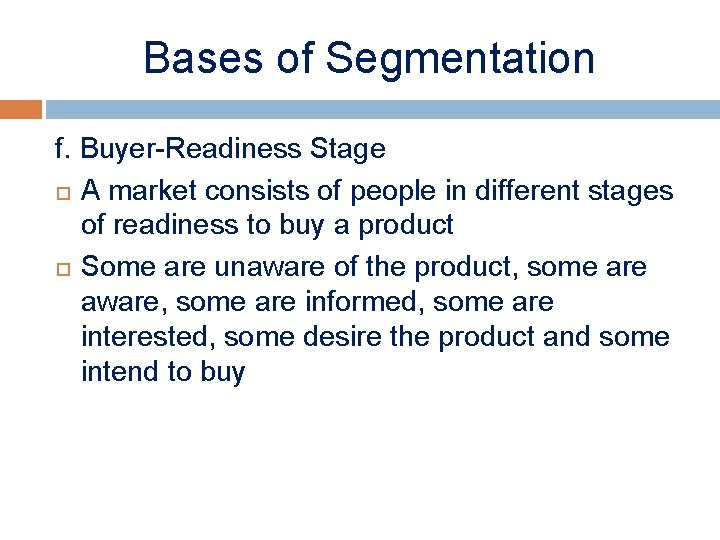 Bases of Segmentation f. Buyer-Readiness Stage A market consists of people in different stages
