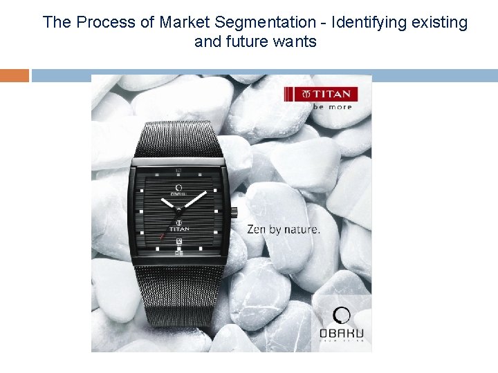 The Process of Market Segmentation - Identifying existing and future wants 