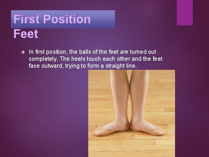 First Position Feet In first position, the balls of the feet are turned out