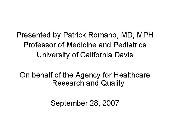 Presented by Patrick Romano, MD, MPH Professor of Medicine and Pediatrics University of California Presented by Patrick Romano, MD, MPH Professor of Medicine and Pediatrics University of California