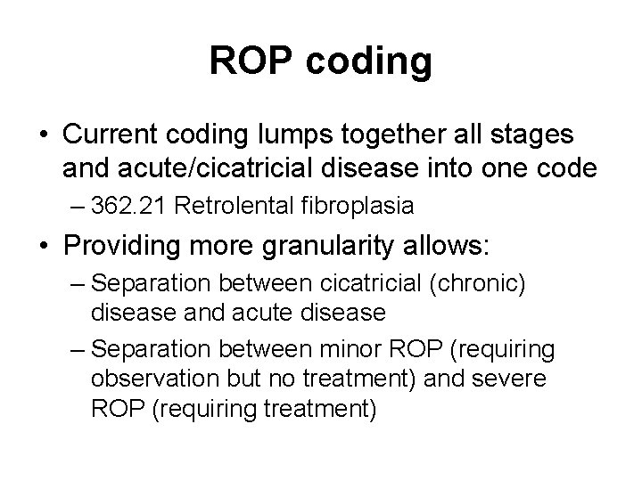 ROP coding • Current coding lumps together all stages and acute/cicatricial disease into one ROP coding • Current coding lumps together all stages and acute/cicatricial disease into one