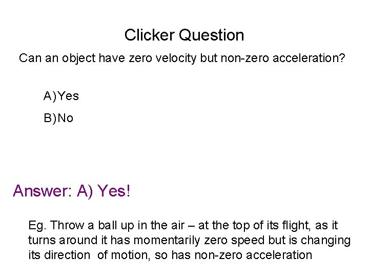 Clicker Question Can an object have zero velocity but non-zero acceleration? A) Yes B)
