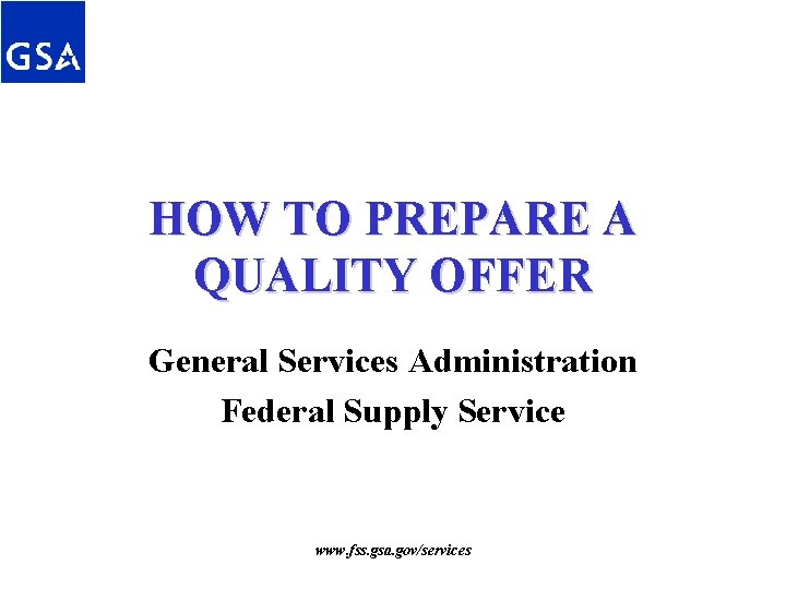 HOW TO PREPARE A QUALITY OFFER General Services Administration Federal Supply Service www. fss. HOW TO PREPARE A QUALITY OFFER General Services Administration Federal Supply Service www. fss.