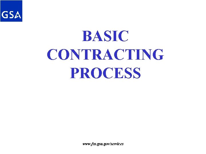 BASIC CONTRACTING PROCESS www. fss. gsa. gov/services BASIC CONTRACTING PROCESS www. fss. gsa. gov/services