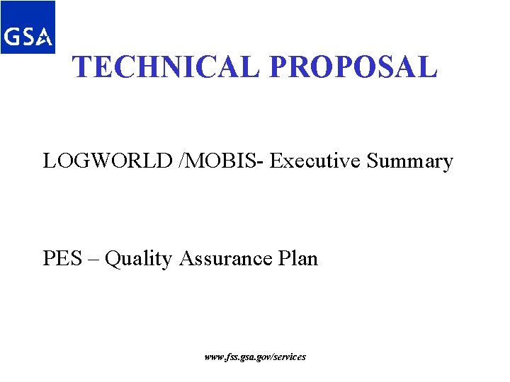 TECHNICAL PROPOSAL LOGWORLD /MOBIS- Executive Summary PES – Quality Assurance Plan www. fss. gsa. TECHNICAL PROPOSAL LOGWORLD /MOBIS- Executive Summary PES – Quality Assurance Plan www. fss. gsa.