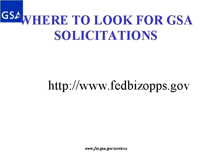 WHERE TO LOOK FOR GSA SOLICITATIONS http: //www. fedbizopps. gov www. fss. gsa. gov/services WHERE TO LOOK FOR GSA SOLICITATIONS http: //www. fedbizopps. gov www. fss. gsa. gov/services