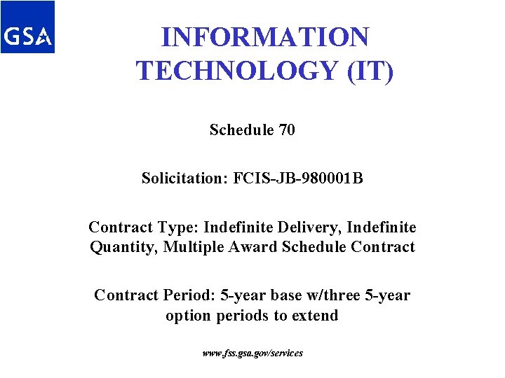 INFORMATION TECHNOLOGY (IT) Schedule 70 Solicitation: FCIS-JB-980001 B Contract Type: Indefinite Delivery, Indefinite Quantity, INFORMATION TECHNOLOGY (IT) Schedule 70 Solicitation: FCIS-JB-980001 B Contract Type: Indefinite Delivery, Indefinite Quantity,