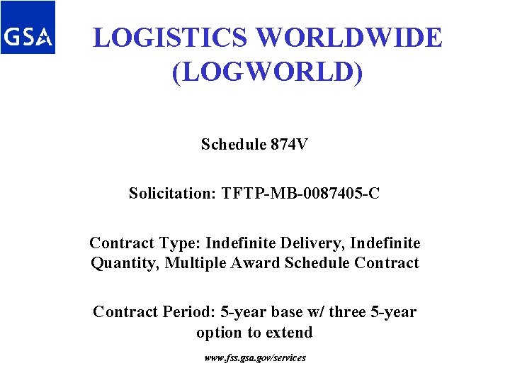 LOGISTICS WORLDWIDE (LOGWORLD) Schedule 874 V Solicitation: TFTP-MB-0087405 -C Contract Type: Indefinite Delivery, Indefinite LOGISTICS WORLDWIDE (LOGWORLD) Schedule 874 V Solicitation: TFTP-MB-0087405 -C Contract Type: Indefinite Delivery, Indefinite