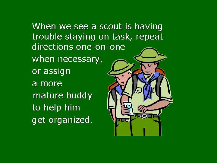 When we see a scout is having trouble staying on task, repeat directions one-on-one