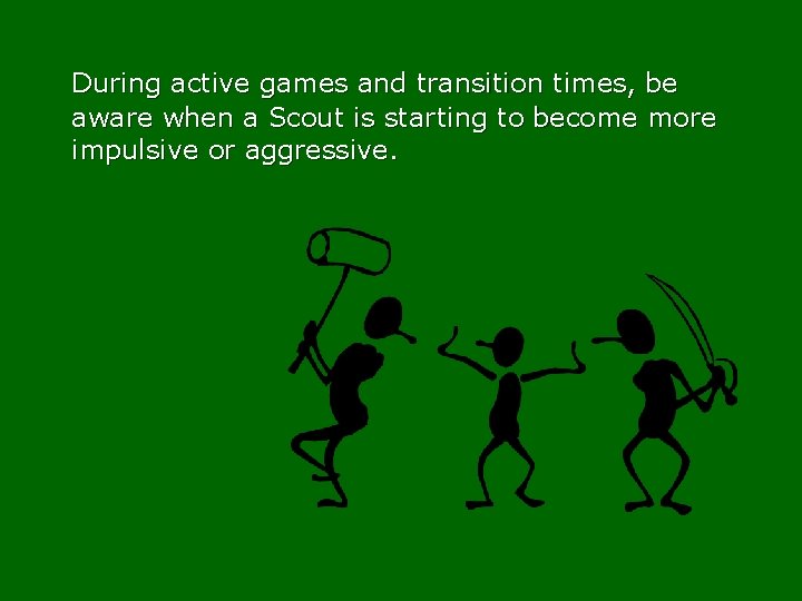 During active games and transition times, be aware when a Scout is starting to