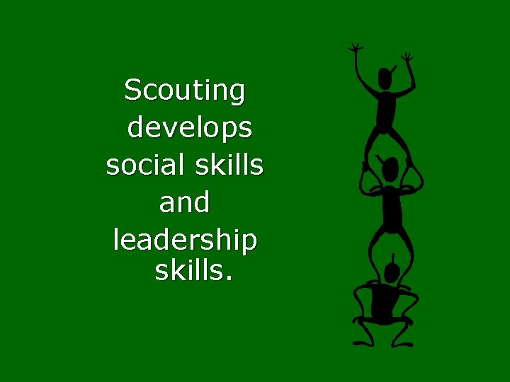 Scouting develops social skills and leadership skills. 