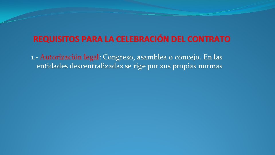 REQUISITOS PARA LA CELEBRACIÓN DEL CONTRATO 1. - Autorización legal: Congreso, asamblea o concejo.