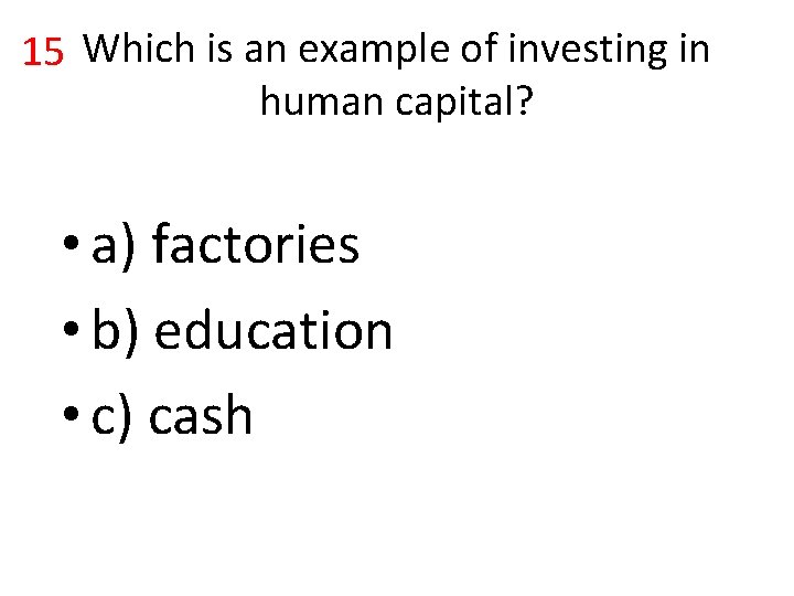 15 Which is an example of investing in human capital? • a) factories •