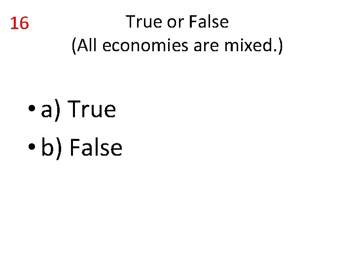 16 True or False (All economies are mixed. ) • a) True • b)