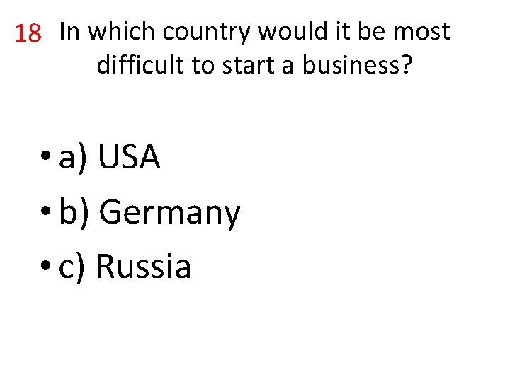 18 In which country would it be most difficult to start a business? •