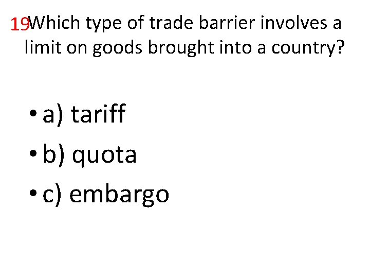 19 Which type of trade barrier involves a limit on goods brought into a