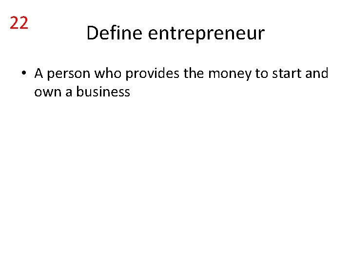 22 Define entrepreneur • A person who provides the money to start and own