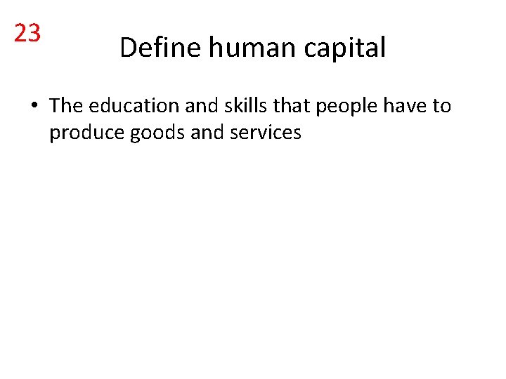 23 Define human capital • The education and skills that people have to produce