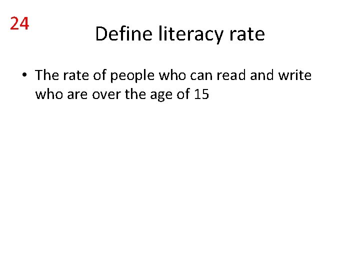 24 Define literacy rate • The rate of people who can read and write