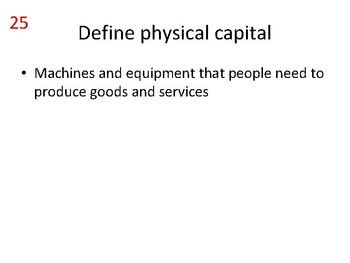 25 Define physical capital • Machines and equipment that people need to produce goods