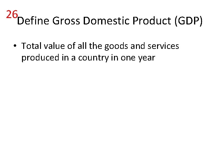 26 Define Gross Domestic Product (GDP) • Total value of all the goods and