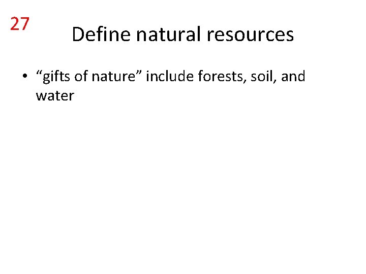27 Define natural resources • “gifts of nature” include forests, soil, and water 27 Define natural resources • “gifts of nature” include forests, soil, and water