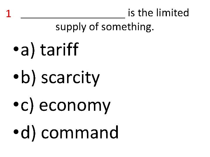 1 _________ is the limited supply of something. • a) tariff • b) scarcity