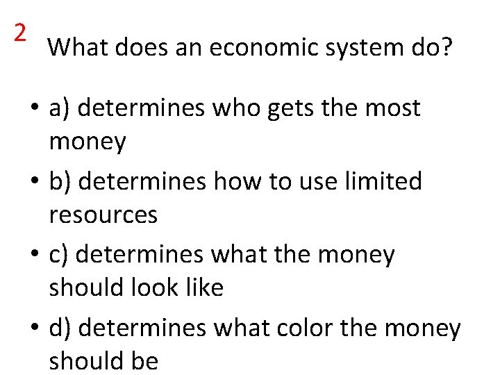 2 What does an economic system do? • a) determines who gets the most