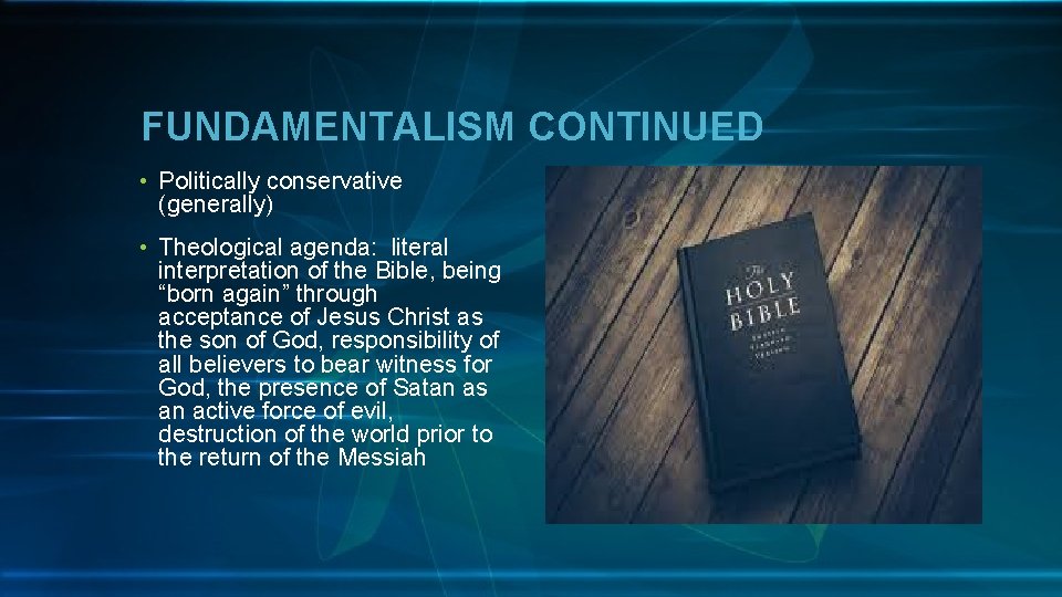 FUNDAMENTALISM CONTINUED • Politically conservative (generally) • Theological agenda: literal interpretation of the Bible,