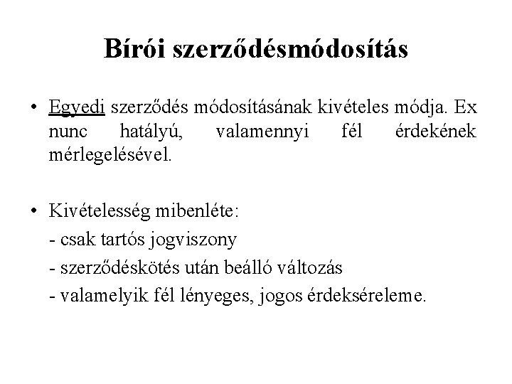 Bírói szerződésmódosítás • Egyedi szerződés módosításának kivételes módja. Ex nunc hatályú, valamennyi fél érdekének