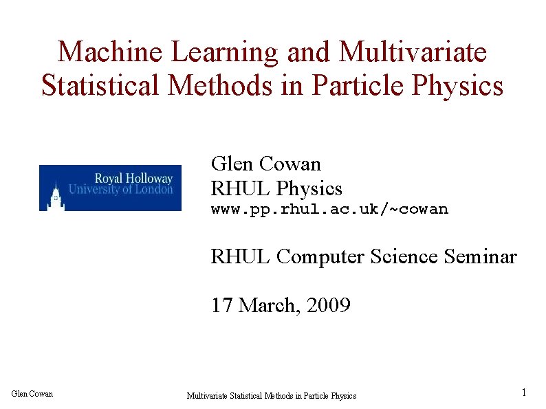 Machine Learning and Multivariate Statistical Methods in Particle Physics Glen Cowan RHUL Physics www.