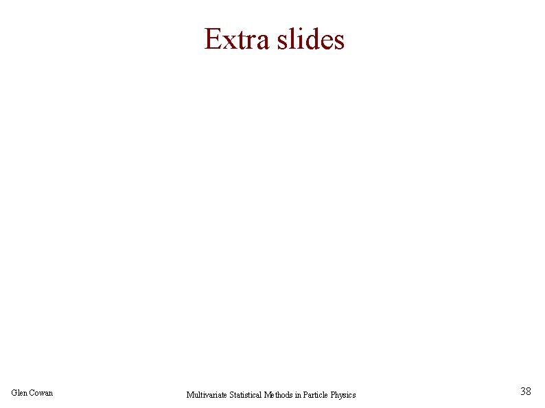 Extra slides Glen Cowan Multivariate Statistical Methods in Particle Physics 38 