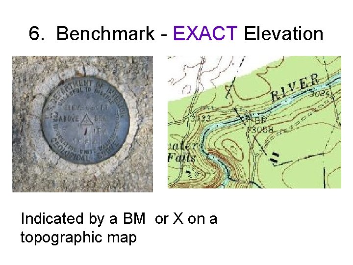 6. Benchmark - EXACT Elevation Indicated by a BM or X on a topographic