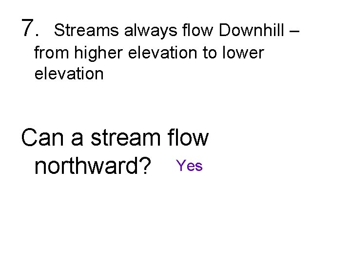 7. Streams always flow Downhill – from higher elevation to lower elevation Can a