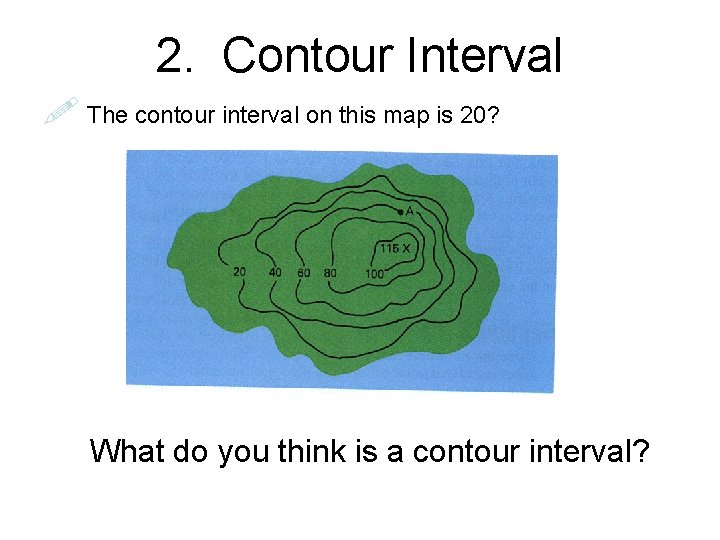 2. Contour Interval The contour interval on this map is 20? What do you