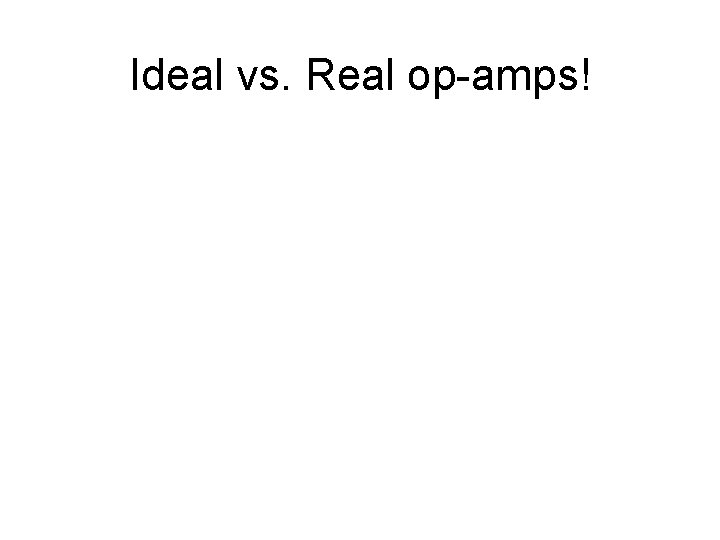 Ideal vs. Real op-amps! 