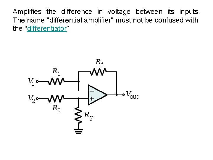 Amplifies the difference in voltage between its inputs. The name "differential amplifier" must not