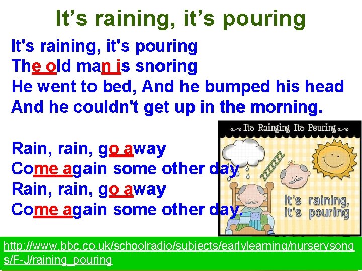 It’s raining, it’s pouring It's raining, it's pouring The old man is snoring He