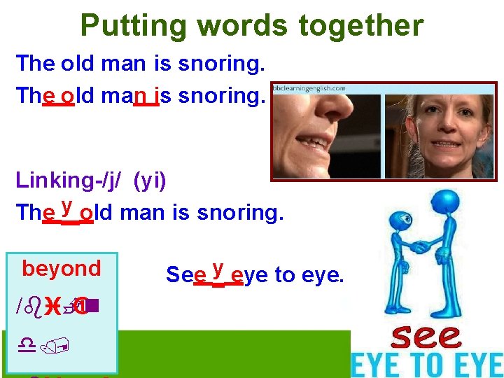 Putting words together The old man is snoring. Linking-/j/ (yi) The y old man