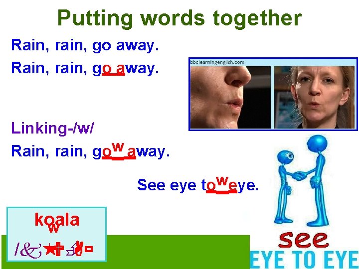 Putting words together Rain, rain, go away. Linking-/w/ Rain, rain, gow away. See eye